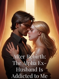 After Rebirth: The Alpha Ex-Husband Is Addicted to Me